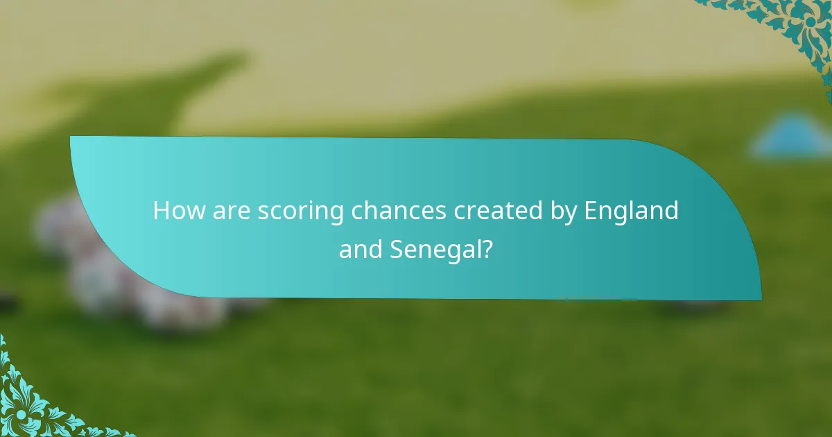 How are scoring chances created by England and Senegal?