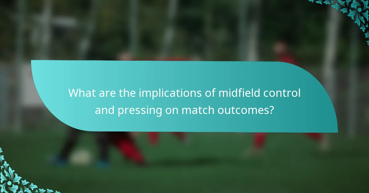 What are the implications of midfield control and pressing on match outcomes?