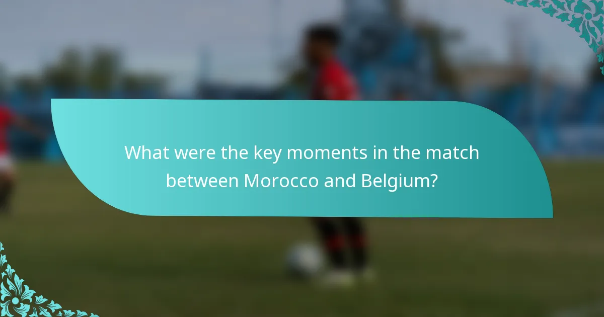What were the key moments in the match between Morocco and Belgium?